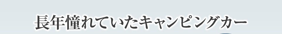 長年憧れていたキャンピングカー　でも…