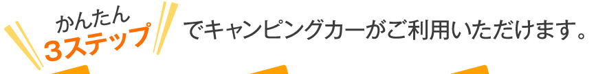 かんたん３ステップでキャンピングカーがご利用いただけます。